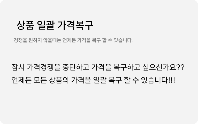 상품 일괄 가격 복구 : 잠시 가격 경쟁을 중단하고 가격을 복구하고 싶으신가요? 언제든 모든 상품의 가격을 일괄 복구 할 수 있습니다.