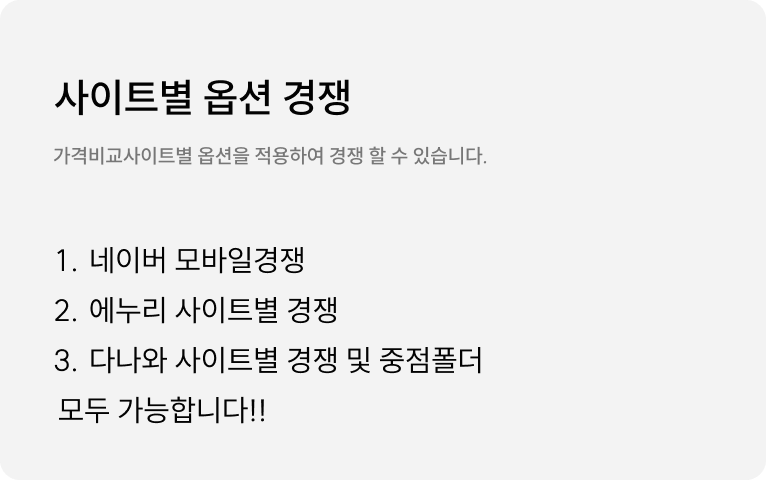 사이트별 옵션 경쟁 : 네이버 모바일 경쟁, 에누리의 위치별 경쟁, 다나와의 위치별 경쟁, DSP 폴더 관리등 가격비교 사이트 별로 옵션을 선택하여서 경쟁할 수 있습니다.